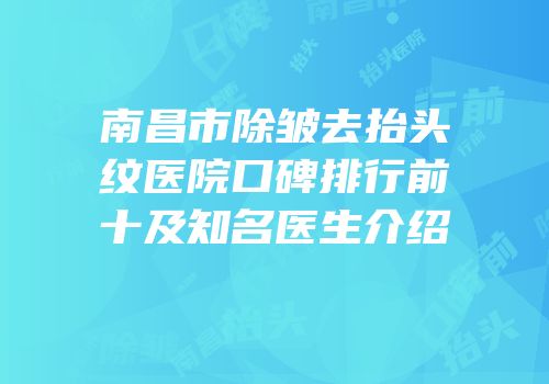 南昌市除皱去抬头纹医院口碑排行前十及知名医生介绍