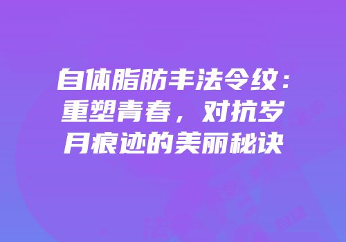 自体脂肪丰法令纹：重塑青春，对抗岁月痕迹的美丽秘诀