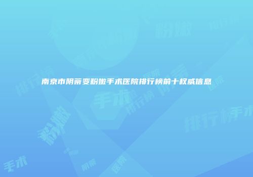 南京市阴蒂变粉嫩手术医院排行榜前十权威信息