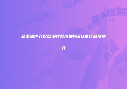 全国超声刀仪器治疗整形医院20强排名及简介