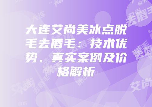 大连艾尚美冰点脱毛去唇毛：技术优势、真实案例及价格解析
