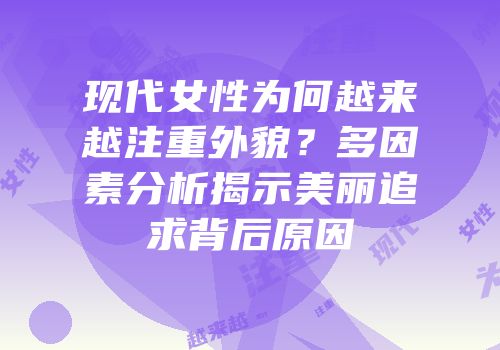 现代女性为何越来越注重外貌？多因素分析揭示美丽追求背后原因