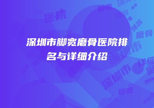 深圳市脚宽磨骨医院排名与详细介绍