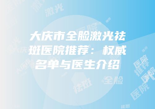 大庆市全脸激光祛斑医院推荐：权威名单与医生介绍
