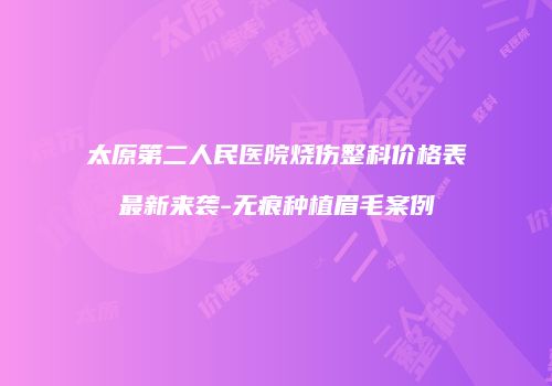 太原第二人民医院烧伤整科价格表最新来袭-无痕种植眉毛案例