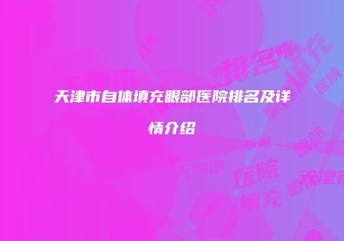 天津市自体填充眼部医院排名及详情介绍