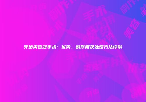 牙齿美容冠手术：优势、副作用及处理方法详解