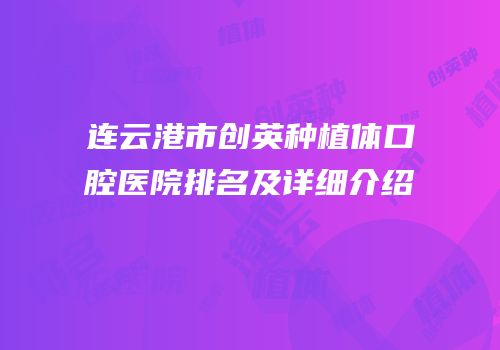 连云港市创英种植体口腔医院排名及详细介绍