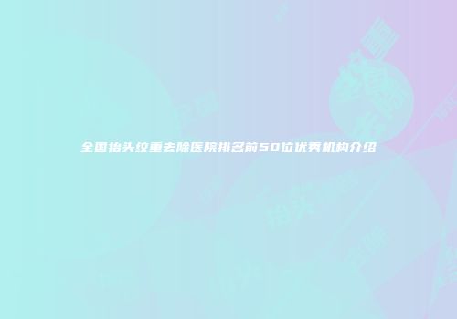 全国抬头纹重去除医院排名前50位优秀机构介绍