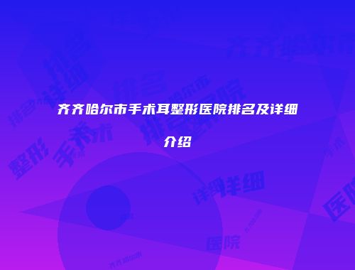 齐齐哈尔市手术耳整形医院排名及详细介绍