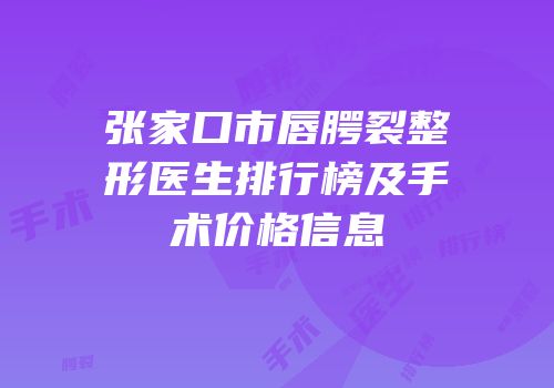张家口市唇腭裂整形医生排行榜及手术价格信息