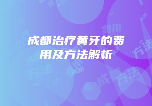 成都治疗黄牙的费用及方法解析