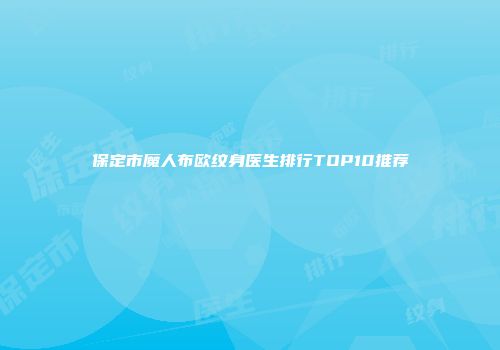 保定市魔人布欧纹身医生排行TOP10推荐