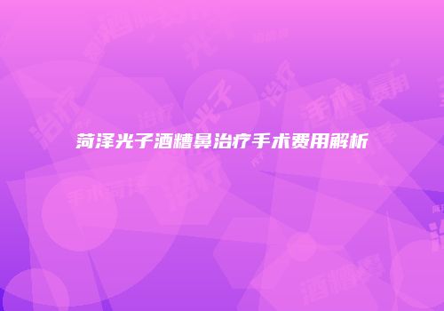 菏泽光子酒糟鼻治疗手术费用解析