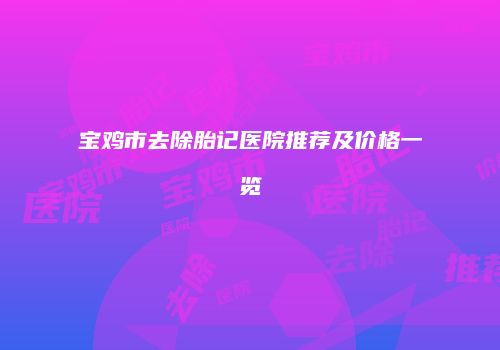 宝鸡市去除胎记医院推荐及价格一览