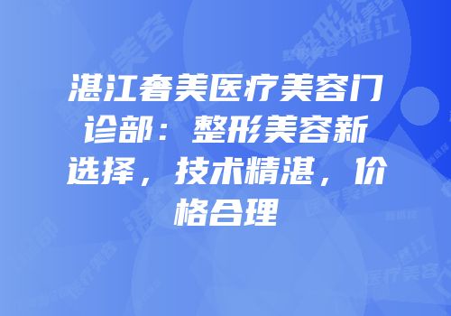 湛江奢美医疗美容门诊部：整形美容新选择，技术精湛，价格合理