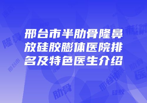 邢台市半肋骨隆鼻放硅胶膨体医院排名及特色医生介绍