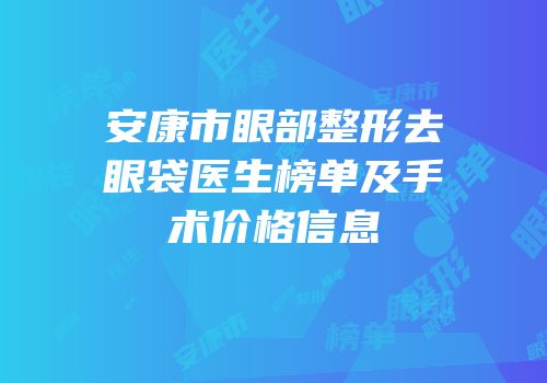 安康市眼部整形去眼袋医生榜单及手术价格信息