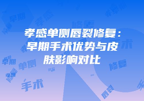 孝感单侧唇裂修复：早期手术优势与皮肤影响对比