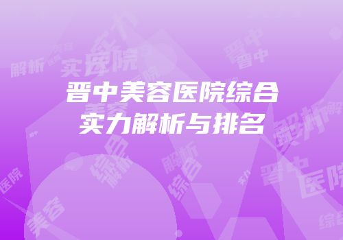 晋中美容医院综合实力解析与排名
