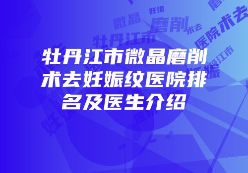 牡丹江市微晶磨削术去妊娠纹医院排名及医生介绍