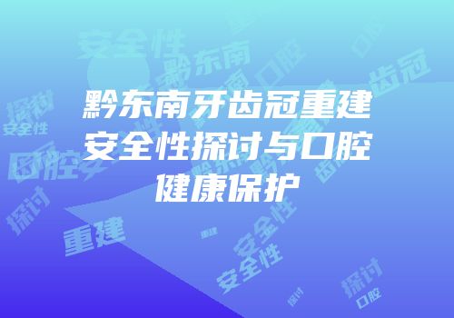 黔东南牙齿冠重建安全性探讨与口腔健康保护