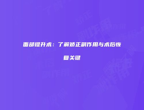 面部提升术：了解矫正副作用与术后恢复关键