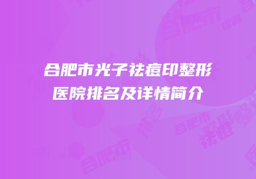 合肥市光子祛痘印整形医院排名及详情简介