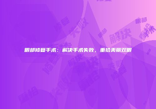 眼部修复手术：解决手术失败，重拾美丽双眼