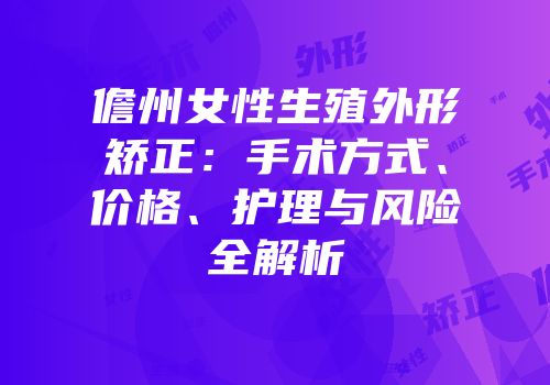 儋州女性生殖外形矫正：手术方式、价格、护理与风险全解析