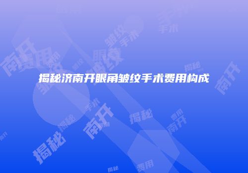 揭秘济南开眼角皱纹手术费用构成