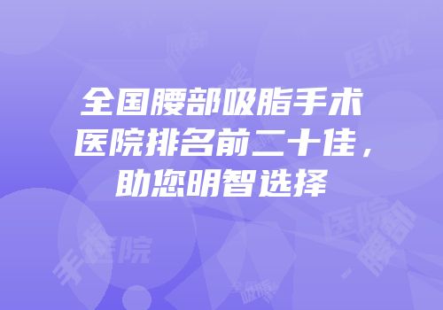 全国腰部吸脂手术医院排名前二十佳，助您明智选择