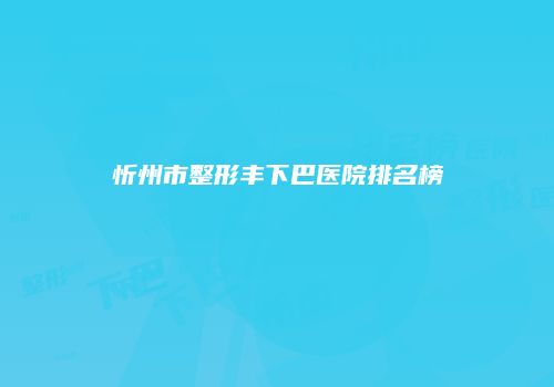 忻州市整形丰下巴医院排名榜