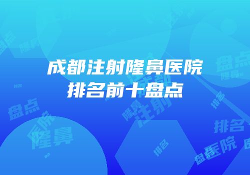 成都注射隆鼻医院排名前十盘点