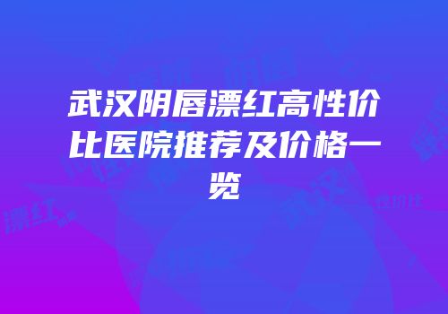 武汉阴唇漂红高性价比医院推荐及价格一览