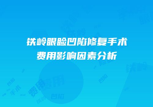 铁岭眼睑凹陷修复手术费用影响因素分析