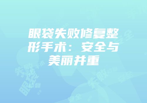 眼袋失败修复整形手术：安全与美丽并重