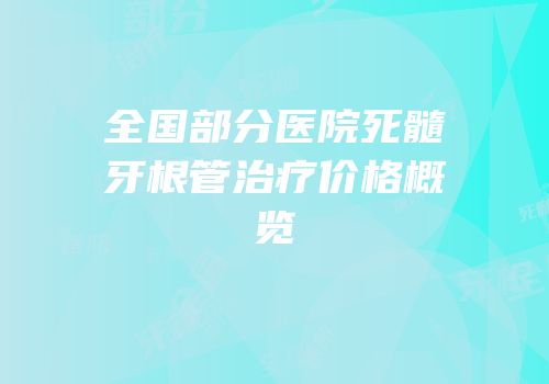 全国部分医院死髓牙根管治疗价格概览