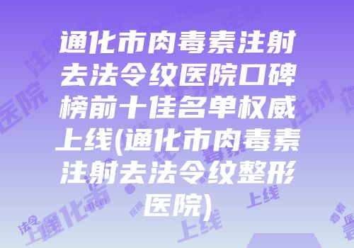 通化市肉毒素注射去法令纹医院口碑榜前十佳名单权威上线(通化市肉毒素注射去法令纹整形医院)