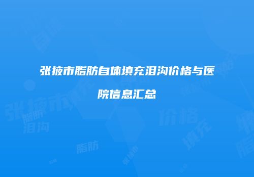 张掖市脂肪自体填充泪沟价格与医院信息汇总