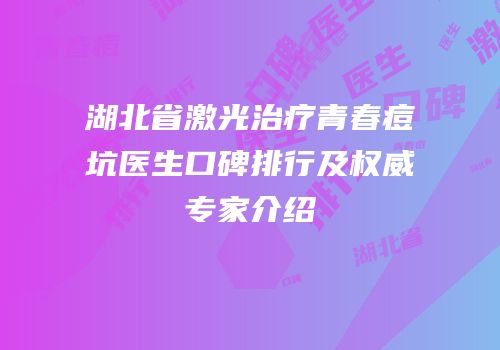 湖北省激光治疗青春痘坑医生口碑排行及权威专家介绍