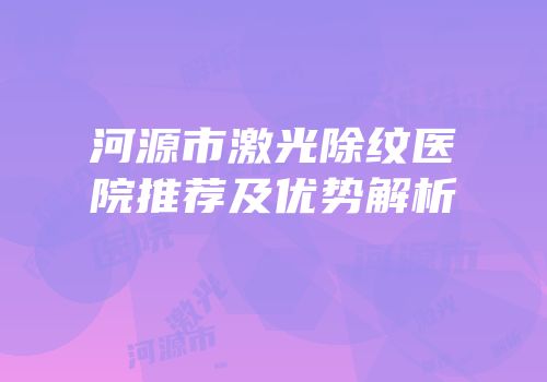 河源市激光除纹医院推荐及优势解析