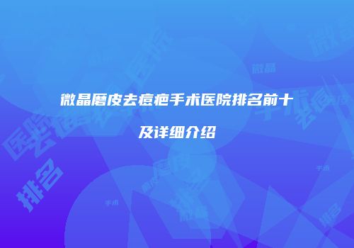 微晶磨皮去痘疤手术医院排名前十及详细介绍
