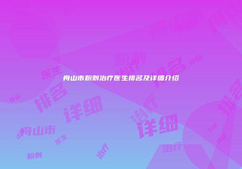 舟山市粉刺治疗医生排名及详细介绍
