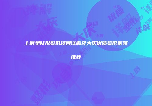 上唇呈M形整形项目详解及大庆优质整形医院推荐