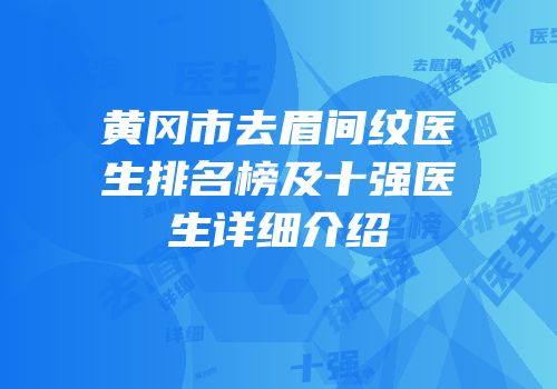 黄冈市去眉间纹医生排名榜及十强医生详细介绍