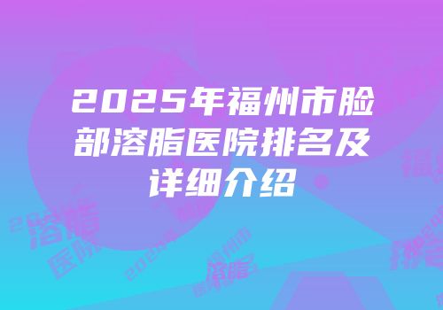 2025年福州市脸部溶脂医院排名及详细介绍