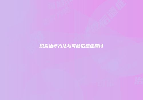 脱发治疗方法与可能后遗症探讨