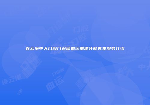 连云港中大口腔门诊部血运重建牙髓再生服务介绍