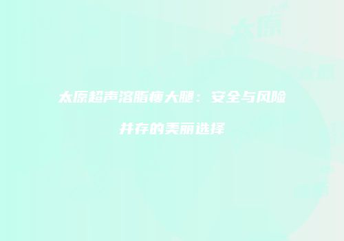 太原超声溶脂瘦大腿：安全与风险并存的美丽选择